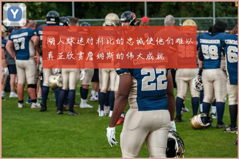 湖人球迷对科比的忠诚使他们难以真正欣赏詹姆斯的伟大成就