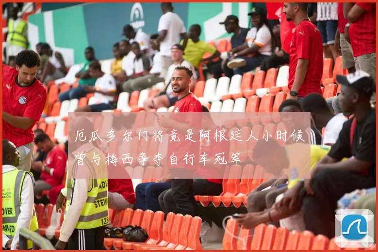 厄瓜多尔门将竟是阿根廷人小时候曾与梅西争夺自行车冠军