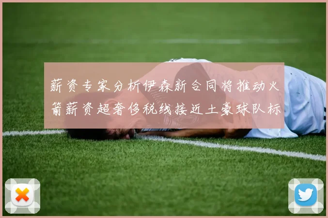 薪资专家分析伊森新合同将推动火箭薪资超奢侈税线接近土豪球队标准