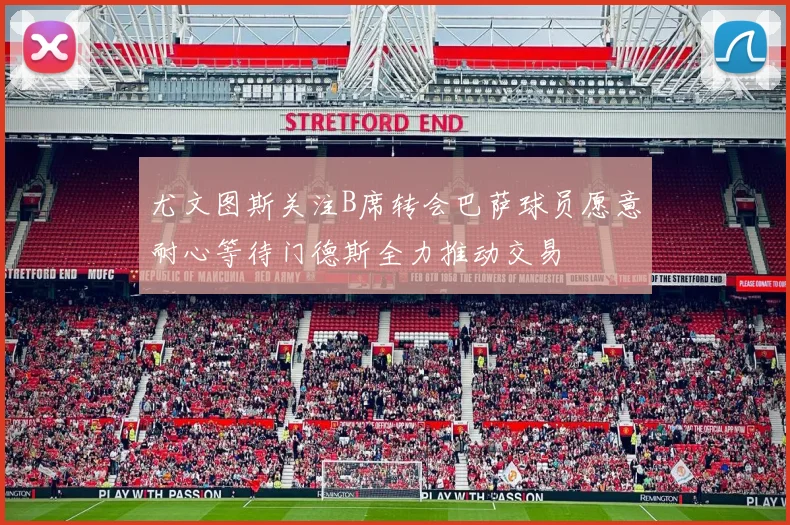 尤文图斯关注B席转会巴萨球员愿意耐心等待门德斯全力推动交易