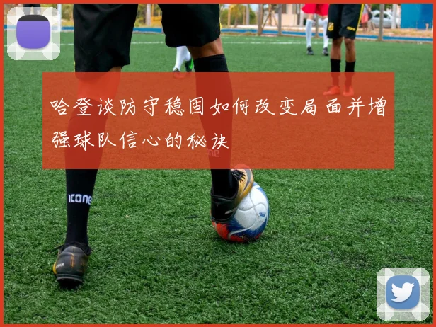 哈登谈防守稳固如何改变局面并增强球队信心的秘诀