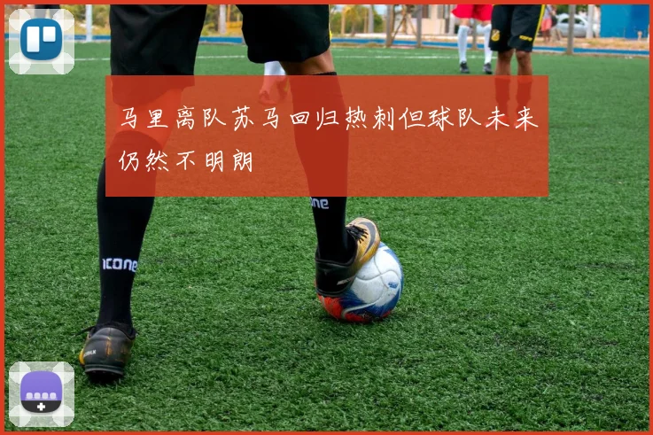 马里离队苏马回归热刺但球队未来仍然不明朗