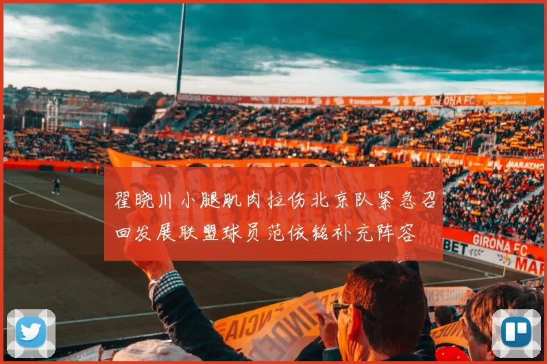 翟晓川小腿肌肉拉伤北京队紧急召回发展联盟球员范依铭补充阵容