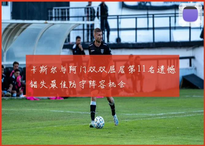 卡斯尔与阿门双双屈居第11名遗憾错失最佳防守阵容机会