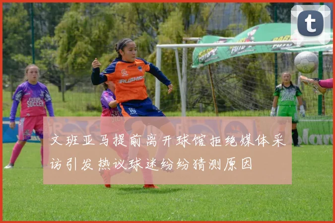 文班亚马提前离开球馆拒绝媒体采访引发热议球迷纷纷猜测原因