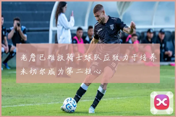 老詹已难救骑士球队应致力于培养米切尔成为第二核心
