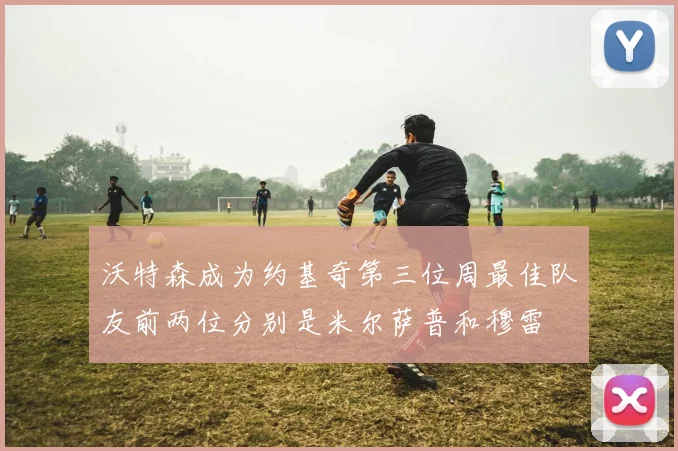 沃特森成为约基奇第三位周最佳队友前两位分别是米尔萨普和穆雷