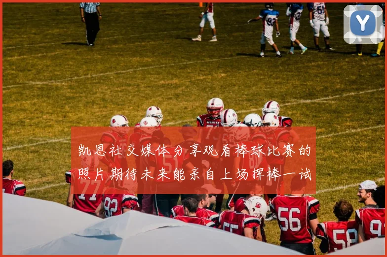 凯恩社交媒体分享观看棒球比赛的照片期待未来能亲自上场挥棒一试