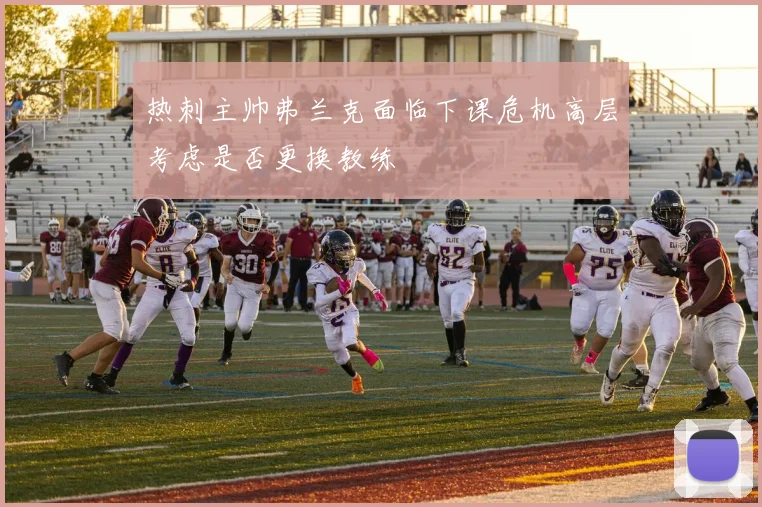热刺主帅弗兰克面临下课危机高层考虑是否更换教练