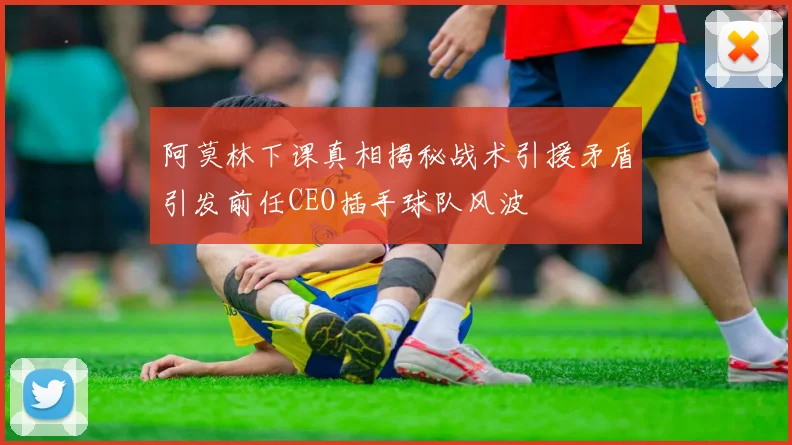 阿莫林下课真相揭秘战术引援矛盾引发前任CEO插手球队风波